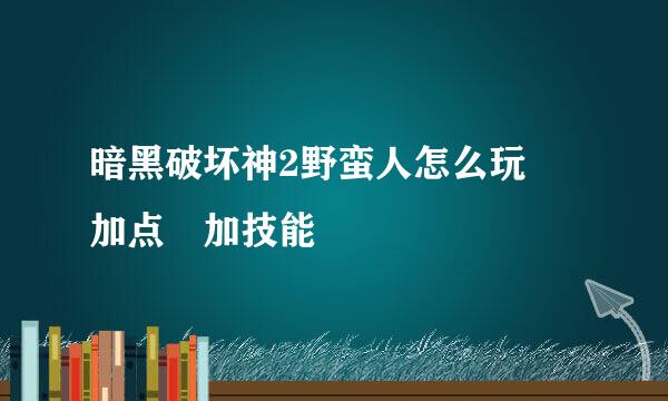 暗黑破坏神2野蛮人怎么玩 加点 加技能