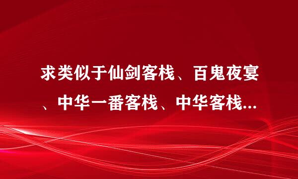 求类似于仙剑客栈、百鬼夜宴、中华一番客栈、中华客栈、中华大排档，中华一番拉面屋的单机游戏