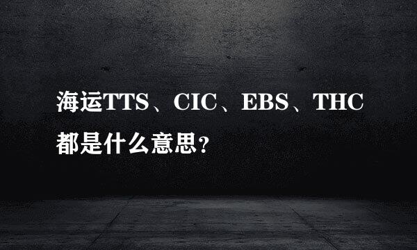 海运TTS、CIC、EBS、THC都是什么意思？