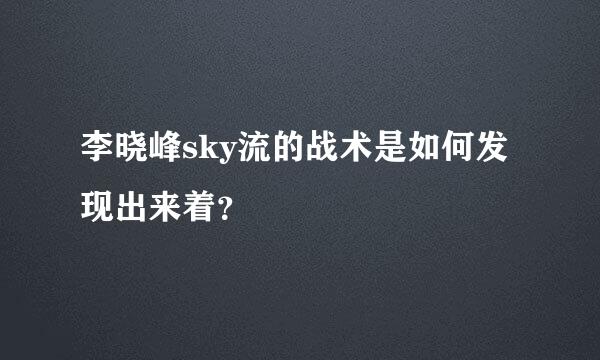 李晓峰sky流的战术是如何发现出来着？