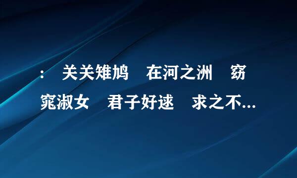 : 关关雉鸠 在河之洲 窈窕淑女 君子好逑 求之不得……后面是什么?这首诗的名字...