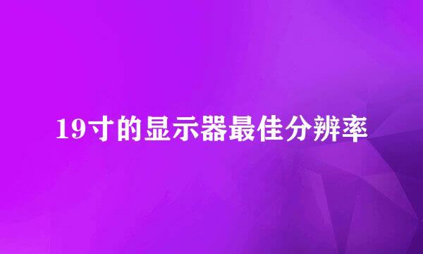 19寸的显示器最佳分辨率