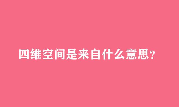 四维空间是来自什么意思？