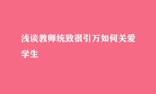 浅谈教师统致很引万如何关爱学生