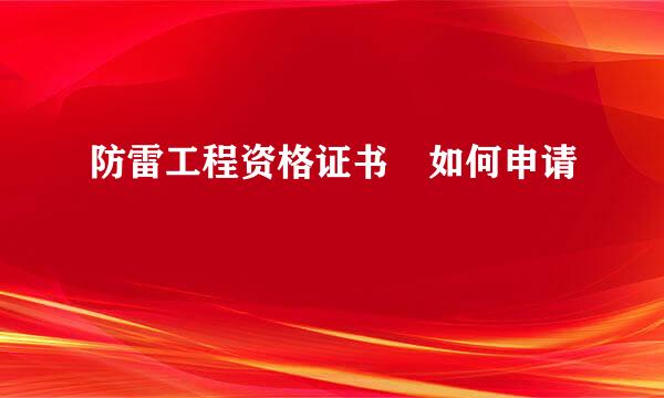 防雷工程资格证书 如何申请