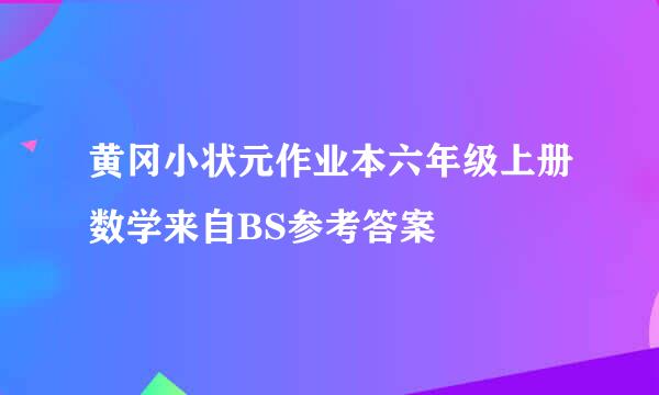 黄冈小状元作业本六年级上册数学来自BS参考答案