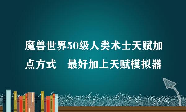 魔兽世界50级人类术士天赋加点方式 最好加上天赋模拟器