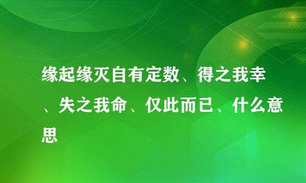 缘起缘灭自有定数、得之我幸、失之我命、仅此而已、什么意思