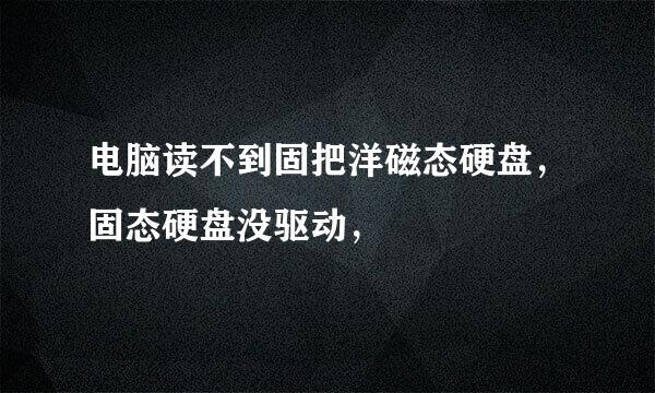 电脑读不到固把洋磁态硬盘，固态硬盘没驱动，