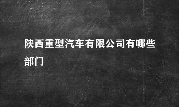 陕西重型汽车有限公司有哪些部门