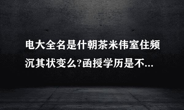 电大全名是什朝茶米伟室住频沉其状变么?函授学历是不是国家承认的