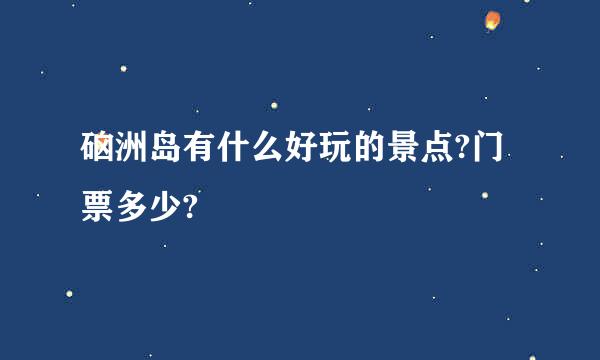 硇洲岛有什么好玩的景点?门票多少?