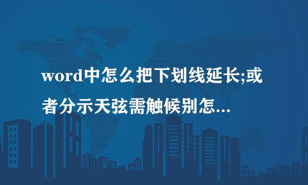 word中怎么把下划线延长;或者分示天弦需触候别怎样先弄出一条下划线，再来自在下划线上打字??急求啊。。。