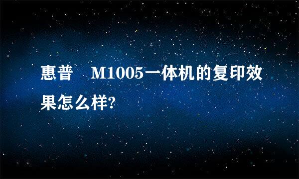 惠普 M1005一体机的复印效果怎么样?