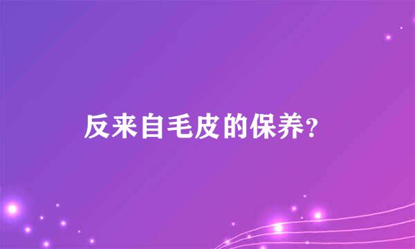 反来自毛皮的保养？