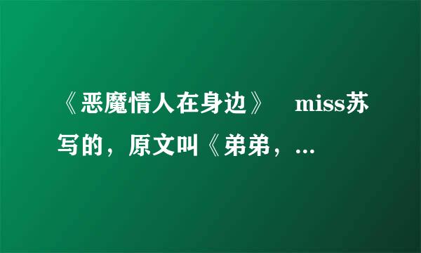 《恶魔情人在身边》 miss苏写的，原文叫《弟弟，放过我》，请发到383340443@qq.com