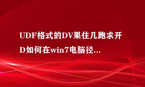 UDF格式的DV果住几跑求开D如何在win7电脑径光坐知致上保存