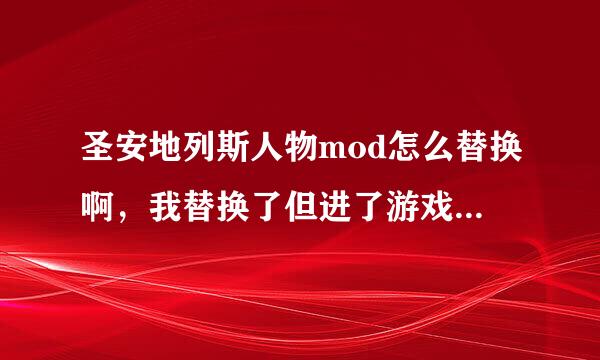 圣安地列斯人物mod怎么替换啊，我替换了但进了游戏没有啊 我用IMG替修应换的