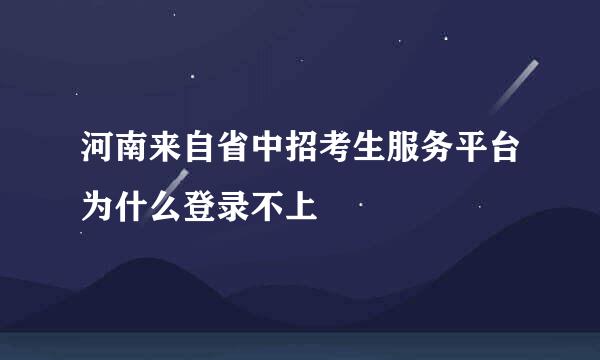 河南来自省中招考生服务平台为什么登录不上