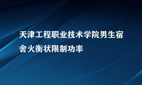 天津工程职业技术学院男生宿舍火衡状限制功率