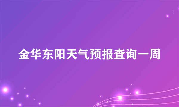 金华东阳天气预报查询一周