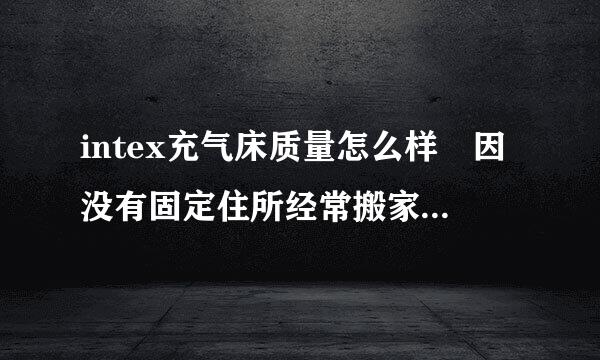 intex充气床质量怎么样 因没有固定住所经常搬家 床是最头痛的 所以想买张充气床