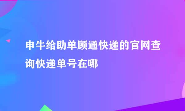 申牛给助单顾通快递的官网查询快递单号在哪