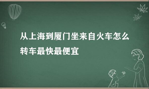 从上海到厦门坐来自火车怎么转车最快最便宜