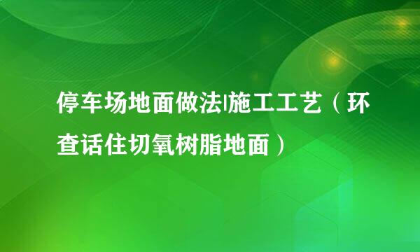 停车场地面做法|施工工艺（环查话住切氧树脂地面）