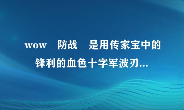 wow 防战 是用传家宝中的 锋利的血色十字军波刃剑（匕首 1.5攻速）还是 磨旧的痛击之刃（剑 2.4攻速）???