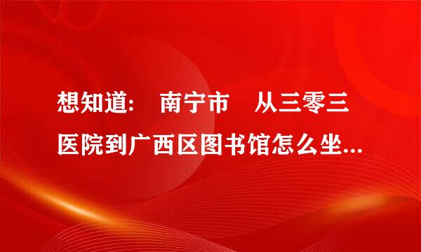 想知道: 南宁市 从三零三医院到广西区图书馆怎么坐号足探电路公交