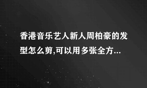 香港音乐艺人新人周柏豪的发型怎么剪,可以用多张全方位图片介绍一下吗?