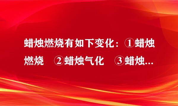 蜡烛燃烧有如下变化：①蜡烛燃烧 ②蜡烛气化 ③蜡烛变短 ④火焰冒黑烟 ⑤蜡烛熔化。属于化学变化的是