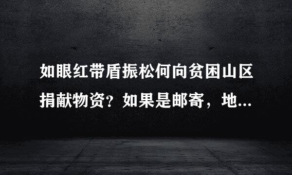 如眼红带盾振松何向贫困山区捐献物资？如果是邮寄，地址写哪儿？