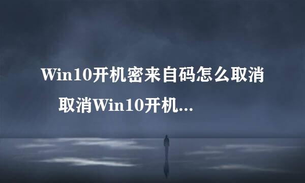 Win10开机密来自码怎么取消 取消Win10开机密码设置方法