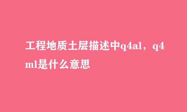 工程地质土层描述中q4al，q4ml是什么意思