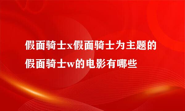 假面骑士x假面骑士为主题的假面骑士w的电影有哪些