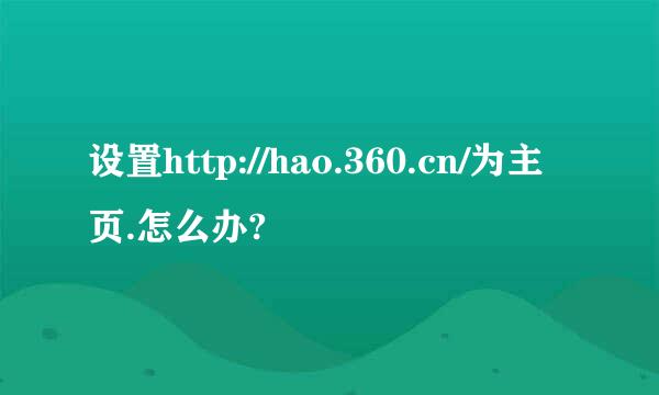 设置http://hao.360.cn/为主页.怎么办?