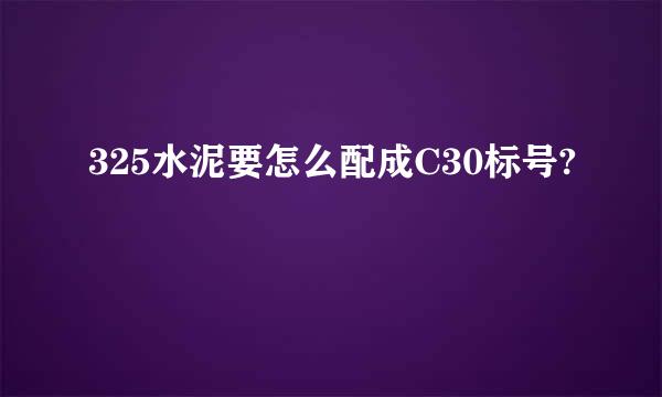 325水泥要怎么配成C30标号?