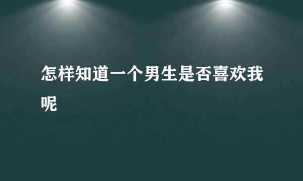 怎样知道一个男生是否喜欢我呢