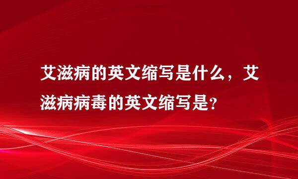 艾滋病的英文缩写是什么，艾滋病病毒的英文缩写是？