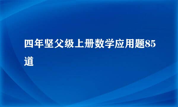 四年坚父级上册数学应用题85道