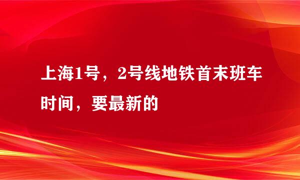 上海1号，2号线地铁首末班车时间，要最新的