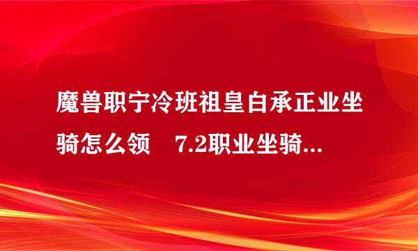 魔兽职宁冷班祖皇白承正业坐骑怎么领 7.2职业坐骑任务流程