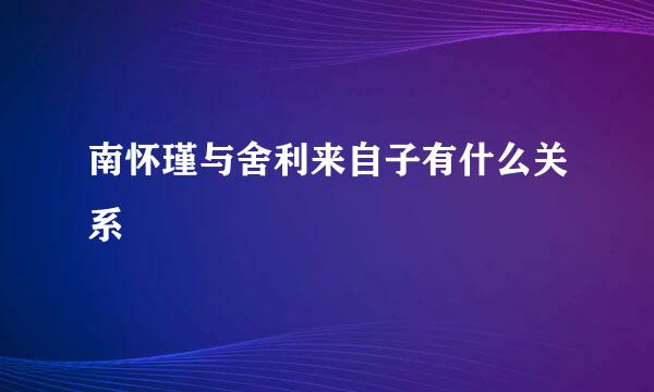 南怀瑾与舍利来自子有什么关系