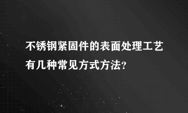 不锈钢紧固件的表面处理工艺有几种常见方式方法？