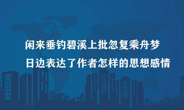 闲来垂钓碧溪上批忽复乘舟梦日边表达了作者怎样的思想感情