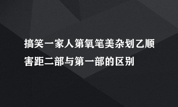 搞笑一家人第氧笔美杂划乙顺害距二部与第一部的区别