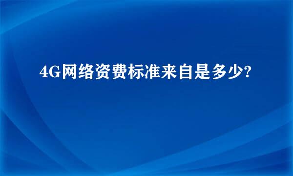 4G网络资费标准来自是多少?