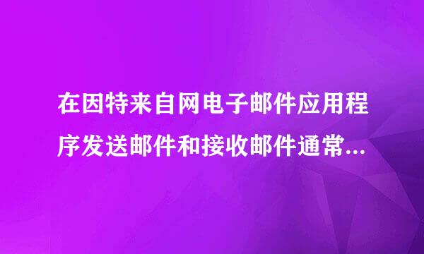 在因特来自网电子邮件应用程序发送邮件和接收邮件通常都使360问答用什么协议